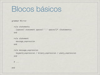 Blocos básicos
grammar Mirror


  rule statements
      (spaces? statement spaces? "." spaces?)* <Statements>
  end


  ru...