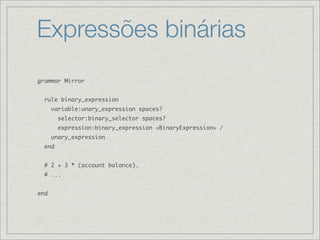 Expressões binárias
grammar Mirror


  rule binary_expression
      variable:unary_expression spaces?
        selector:bin...