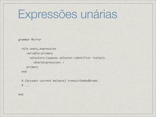 Expressões unárias
grammar Mirror


  rule unary_expression
        variable:primary
          selectors:(spaces selector:...
