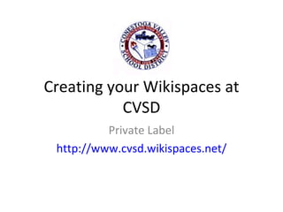 Creating your Wikispaces at CVSD Private Label http://www.cvsd.wikispaces.net/ 