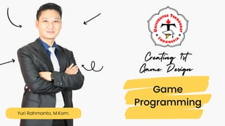 Yuri Rahmanto, M.Kom.
Game
Programming
Creating 1st
Game Design
 