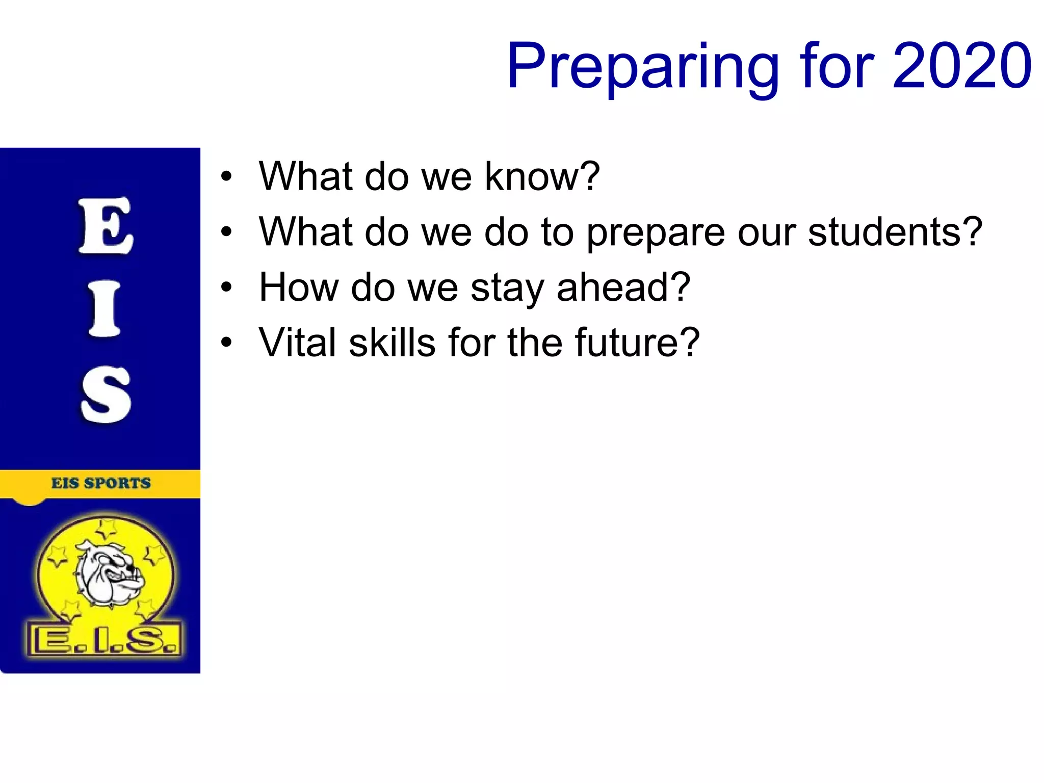 Preparing for 2020 What do we know? What do we do to prepare our students? How do we stay ahead? Vital skills for the future?