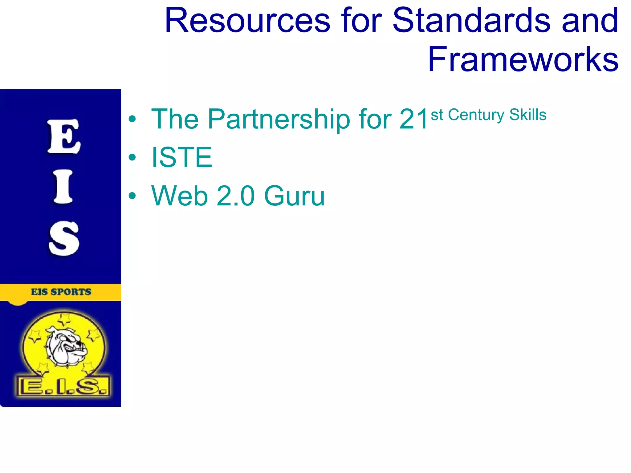 Resources for Standards and Frameworks The Partnership for 21 st Century Skills ISTE Web 2.0 Guru