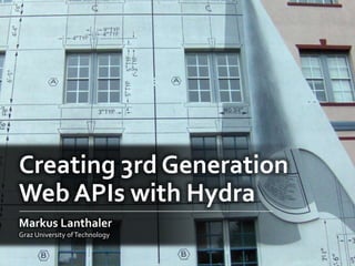 Creating 3rd Generation
Web APIs with Hydra
Markus Lanthaler
Graz University ofTechnology
 