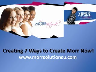 Creating 7 Ways to Create Morr Now!
www.morrsolutionsu.com

 