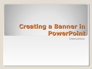 Creating a Banner inCreating a Banner in
PowerPointPowerPoint
Instructions
 