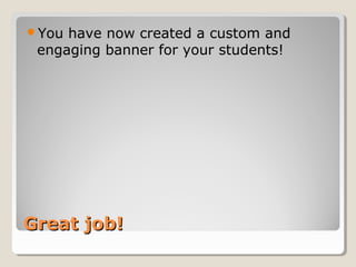Great job!Great job!
You have now created a custom and
engaging banner for your students!
 