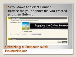 Creating a Banner withCreating a Banner with
PowerPointPowerPoint
Scroll down to Select Banner.
Browse for your banner file you created
and then Submit.
 