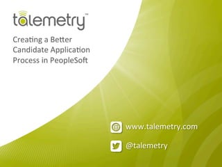 @talemetry	
  
www.talemetry.com	
  
Crea/ng	
  a	
  Be3er	
  
Candidate	
  Applica/on	
  
Process	
  in	
  PeopleSo;	
  
	
  
 