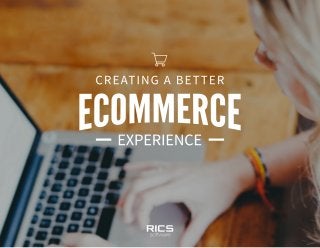 CREATING A BETTER ECOMMERCE EXPERIENCE
 