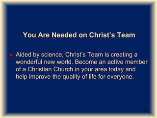 You Are Needed on Christ’s Team
 Aided by science, Christ’s Team is creating a
wonderful new world. Become an active memb...