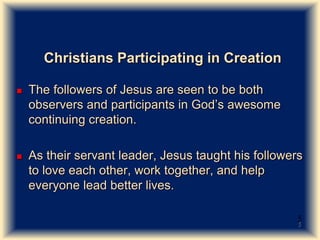 Christians Participating in Creation
 The followers of Jesus are seen to be both
observers and participants in God’s awes...