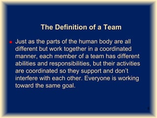 The Definition of a Team
 Just as the parts of the human body are all
different but work together in a coordinated
manner...