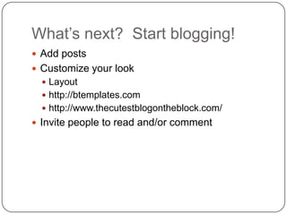 What’s next?  Start blogging!Add postsCustomize your lookLayouthttp://btemplates.comhttp://www.thecutestblogontheblock.com/Invite people to read and/or comment