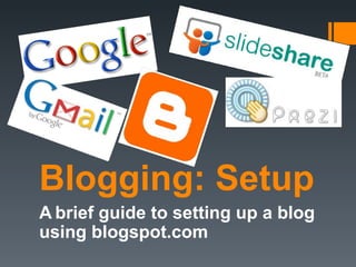 Blogging: Setup
A brief guide to setting up a blog
using blogspot.com
 