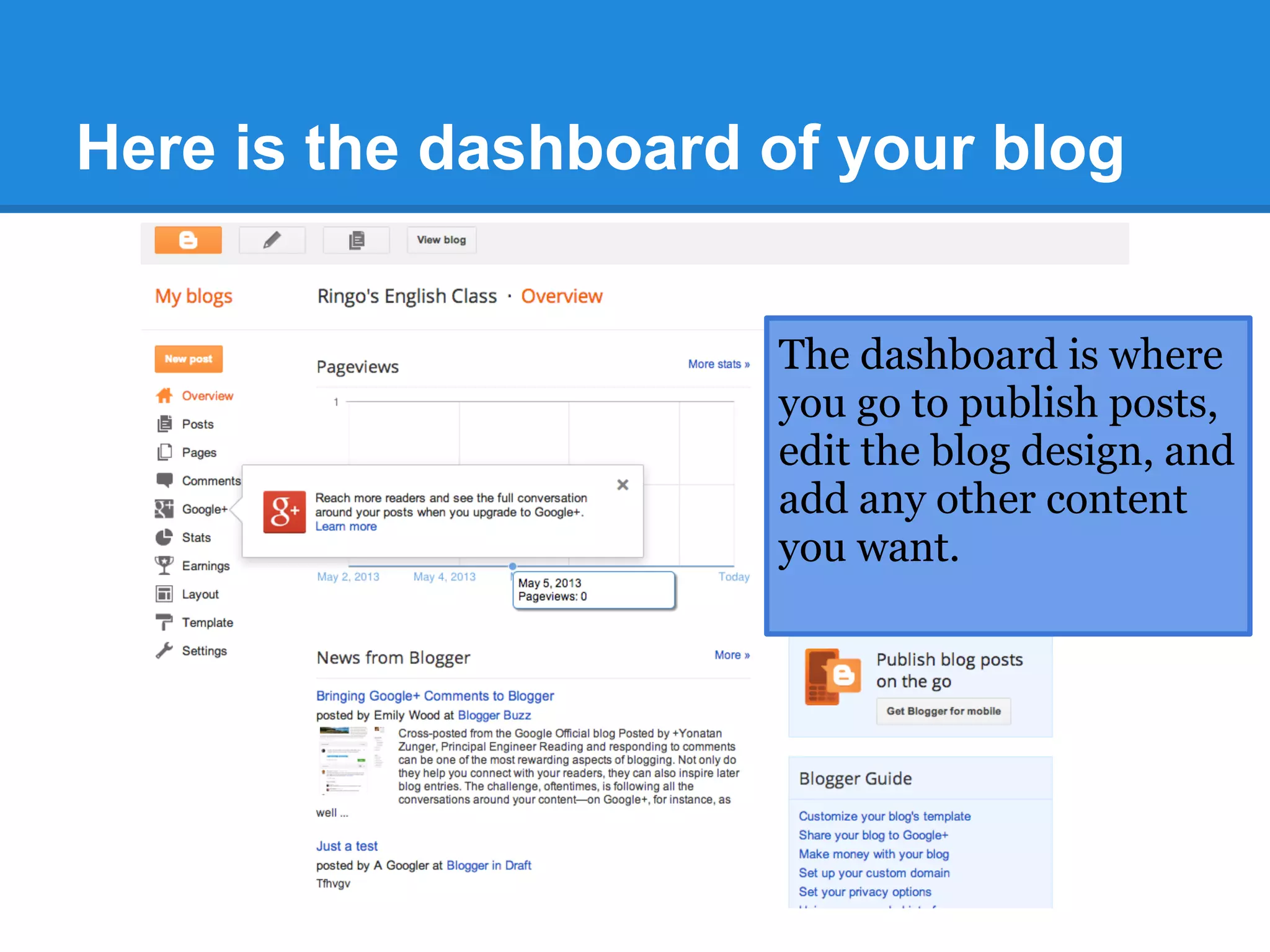 Here is the dashboard of your blog
The dashboard is where
you go to publish posts,
edit the blog design, and
add any other content
you want.
 
