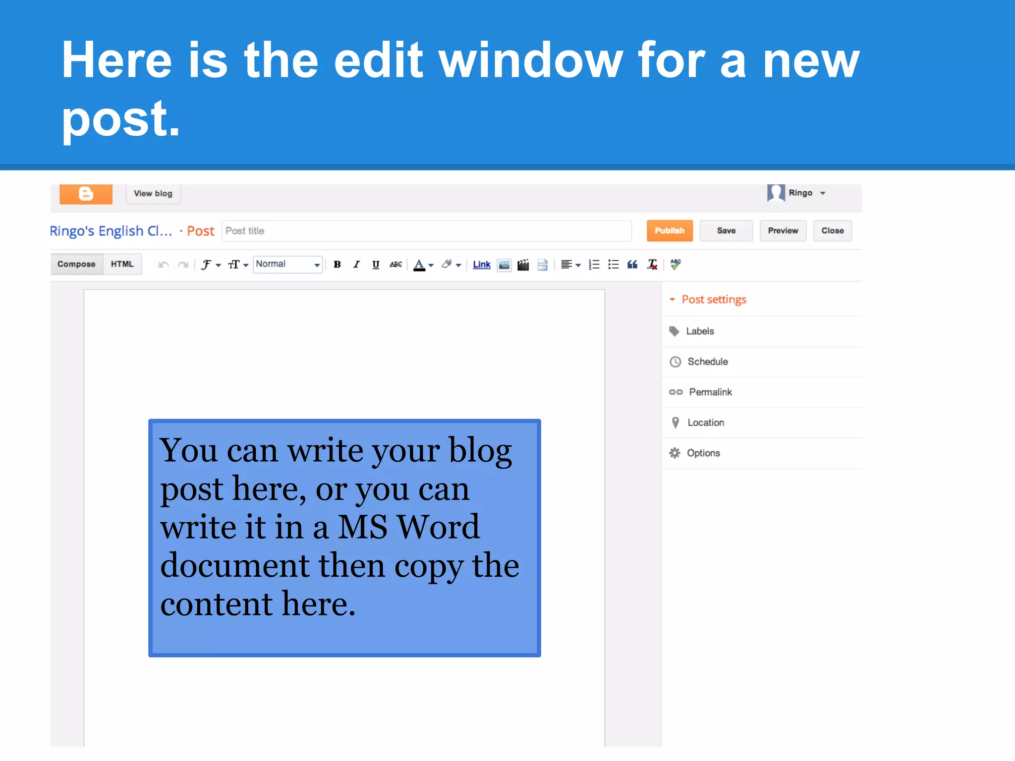 Here is the edit window for a new
post.
You can write your blog
post here, or you can
write it in a MS Word
document then copy the
content here.
 