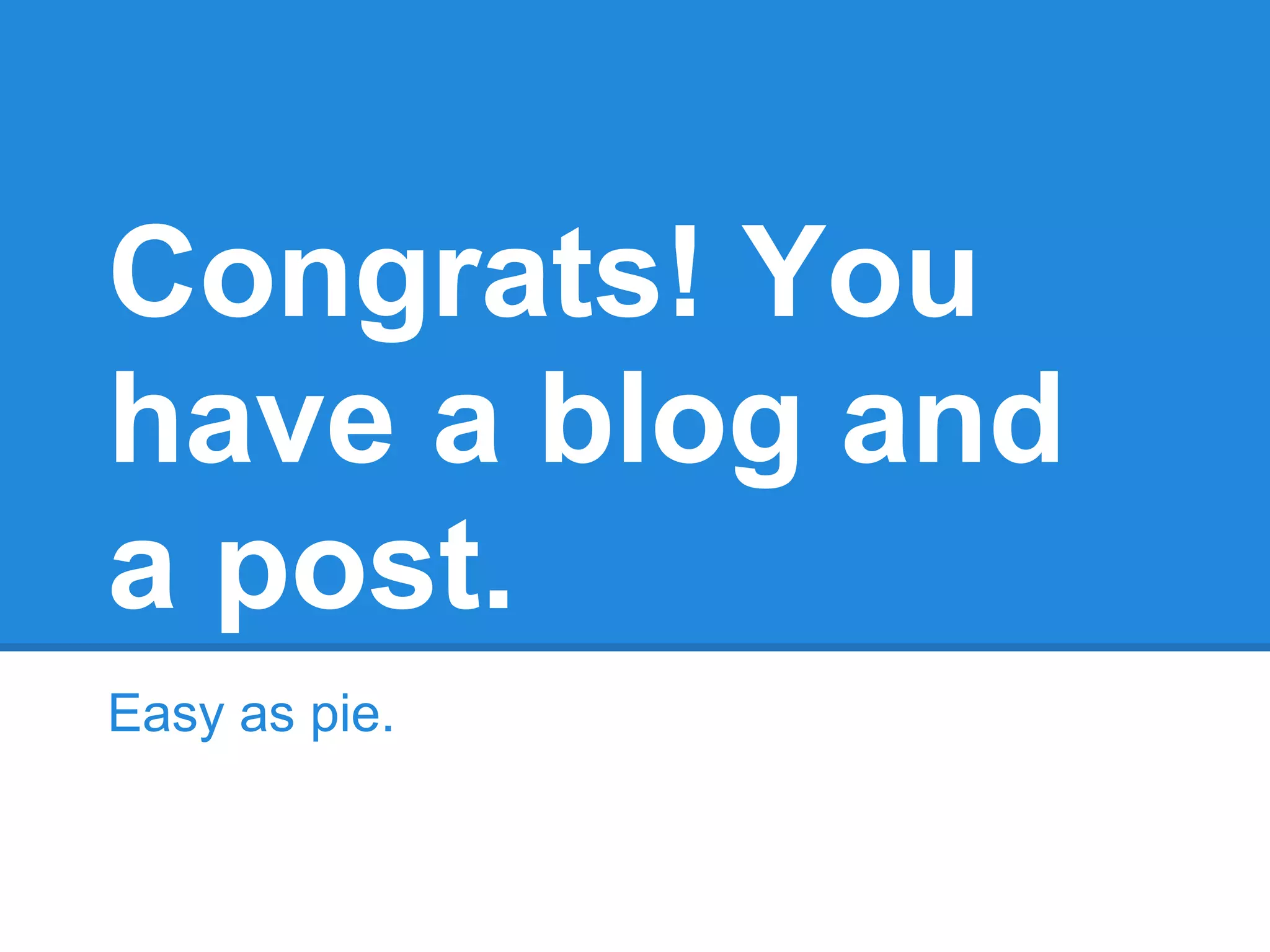 Congrats! You
have a blog and
a post.
Easy as pie.
 