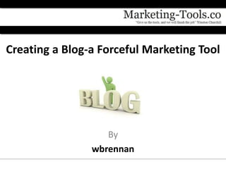 Creating a Blog-a Forceful Marketing Tool




                   By
                wbrennan
 