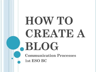 HOW TO
CREATE A
BLOG
Communication Processes
1st ESO BC
 