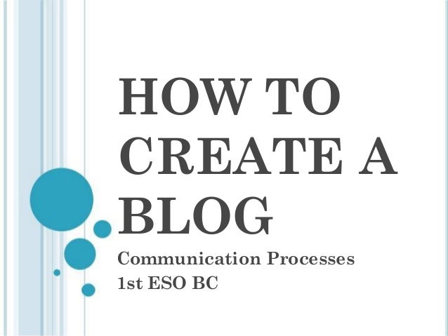 HOW TO
CREATE A
BLOG
Communication Processes
1st ESO BC
 