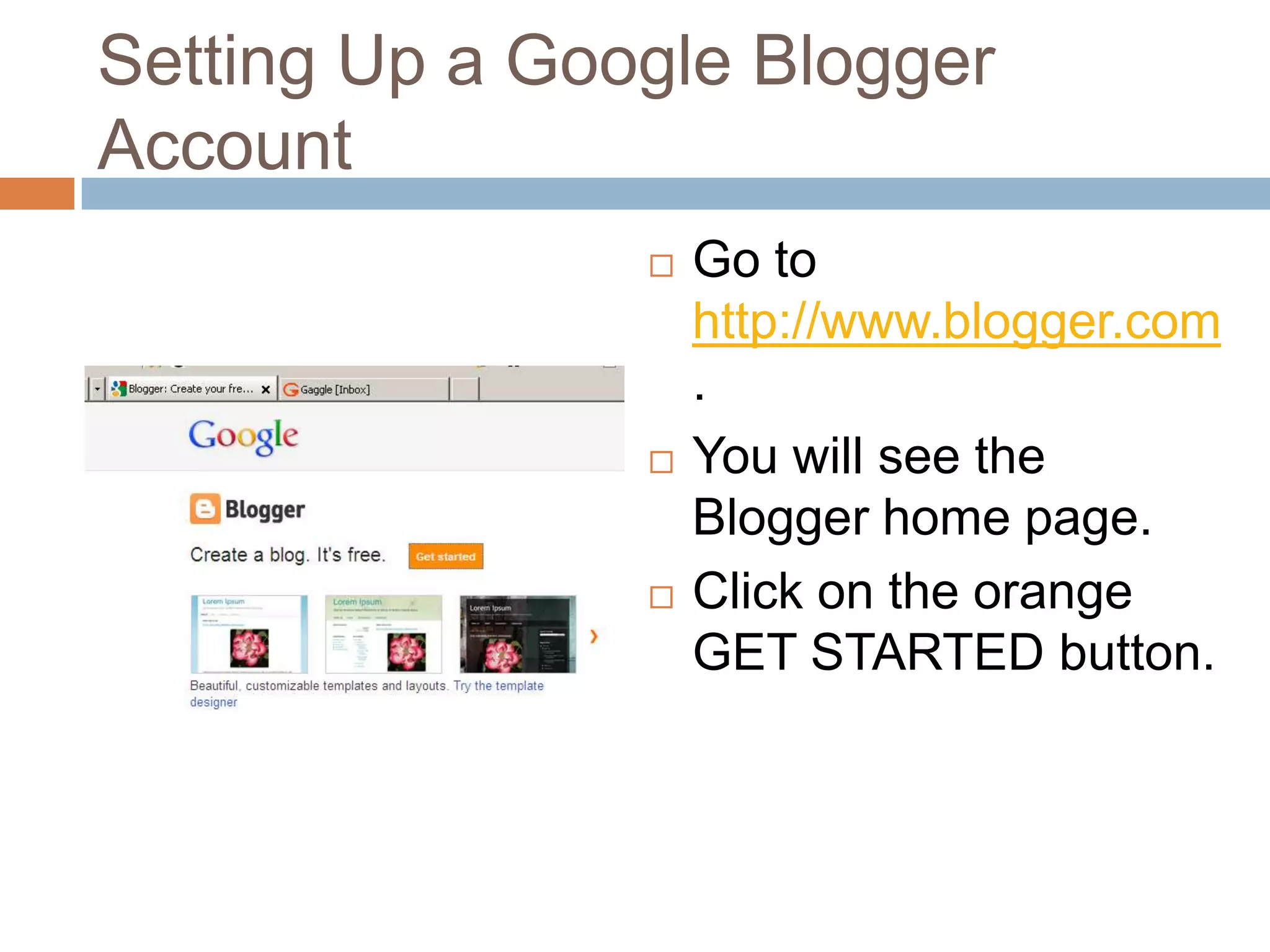 Setting Up a Google Blogger AccountGo to http://www.blogger.com.You will see the Blogger home page.Click on the orange GET STARTED button.