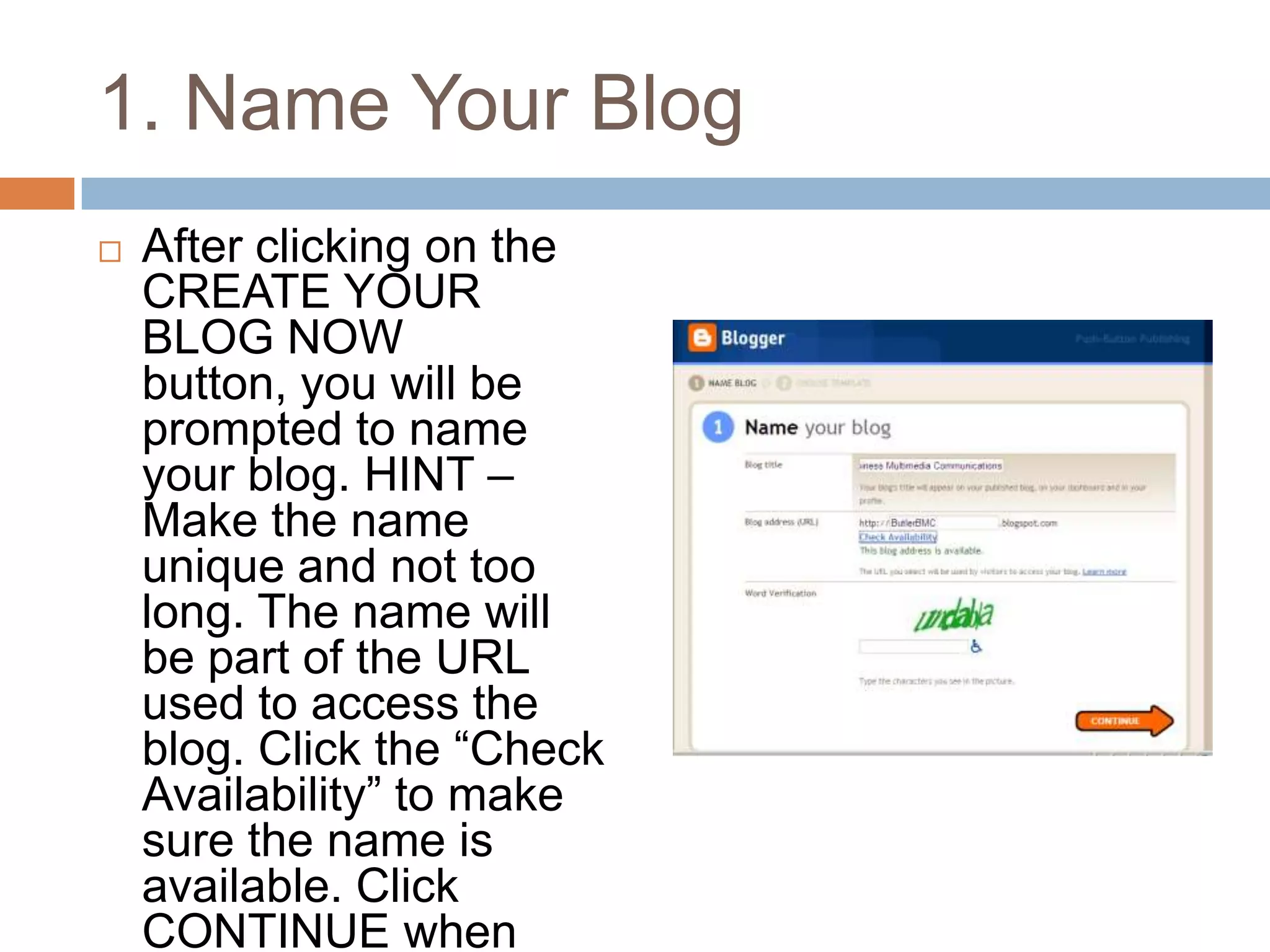 1. Name Your BlogAfter clicking on the CREATE YOUR BLOG NOW button, you will be prompted to name your blog. HINT – Make the name unique and not too long. The name will be part of the URL used to access the blog. Click the “Check Availability” to make sure the name is available. Click CONTINUE when done.
