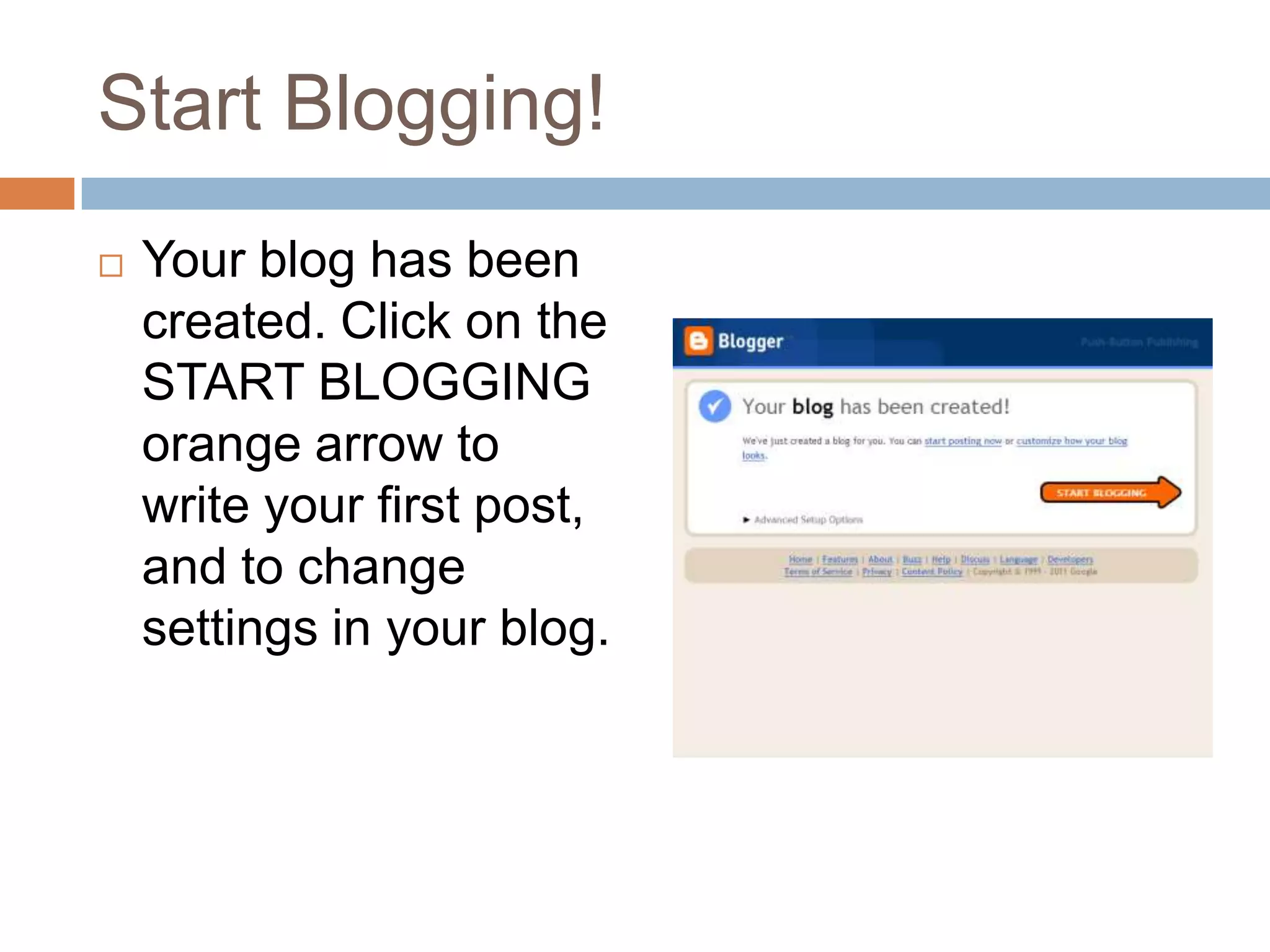 Start Blogging!Your blog has been created. Click on the START BLOGGING orange arrow to write your first post, and to change settings in your blog.