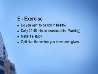 E - Exercise
 Do you want to be rich in health?
 Daily 20-45 minute exercise (hint: Walking)
 Make it a study
 Optimiz...