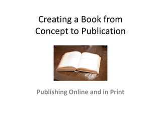 Creating a Book from
Concept to Publication




Publishing Online and in Print
 
