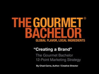 “Creating a Brand”
The Gourmet Bachelor
12-Point Marketing Strategy
 By Chad Carns, Author / Creative Director
 