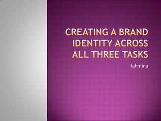 Creating a brand identity across all three tasks fahmina 