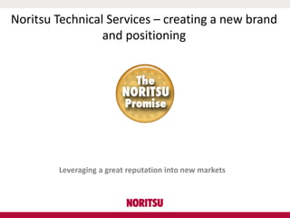 Noritsu Technical Services – creating a new brand
and positioning
Leveraging a great reputation into new markets
 