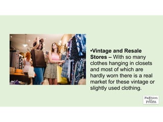 •Vintage and Resale
Stores – With so many
clothes hanging in closets
and most of which are
hardly worn there is a real
market for these vintage or
slightly used clothing.
 