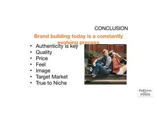 CONCLUSION
Brand building today is a constantly
evolving process
• Authenticity is key

• Quality

• Price 

• Feel 

• Image 

• Target Market

• True to Niche 

 