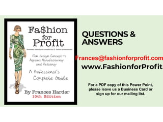 QUESTIONS &
ANSWERS
Frances@fashionforprofit.com
www.FashionforProfit.
For a PDF copy of this Power Point,
please leave us a Business Card or
sign up for our mailing list.
 
