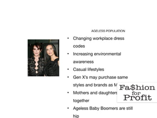 AGELESS POPULATION
• Changing workplace dress
codes

• Increasing environmental
awareness

• Casual lifestyles

• Gen X’s may purchase same
styles and brands as Millennials

• Mothers and daughters shop
together

• Ageless Baby Boomers are still
hip

 