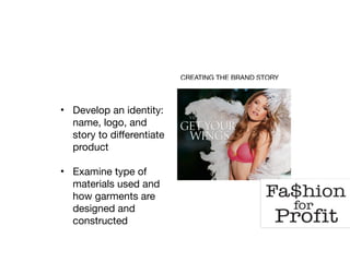 CREATING THE BRAND STORY
• Develop an identity:
name, logo, and
story to differentiate
product

• Examine type of
materials used and
how garments are
designed and
constructed

 