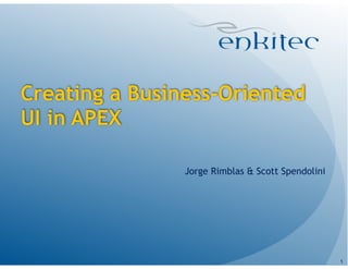 Creating a Business-Oriented
UI in APEX
Jorge Rimblas & Scott Spendolini

!1

 