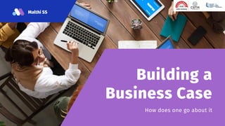 Building a
Business Case
How does one go about it
Malthi SS
 