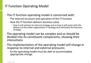IT Function Operating Model
• The IT function operating model is concerned with:
− The internal structure and operation of...