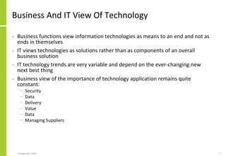 Business And IT View Of Technology
• Business functions view information technologies as means to an end and not as
ends i...