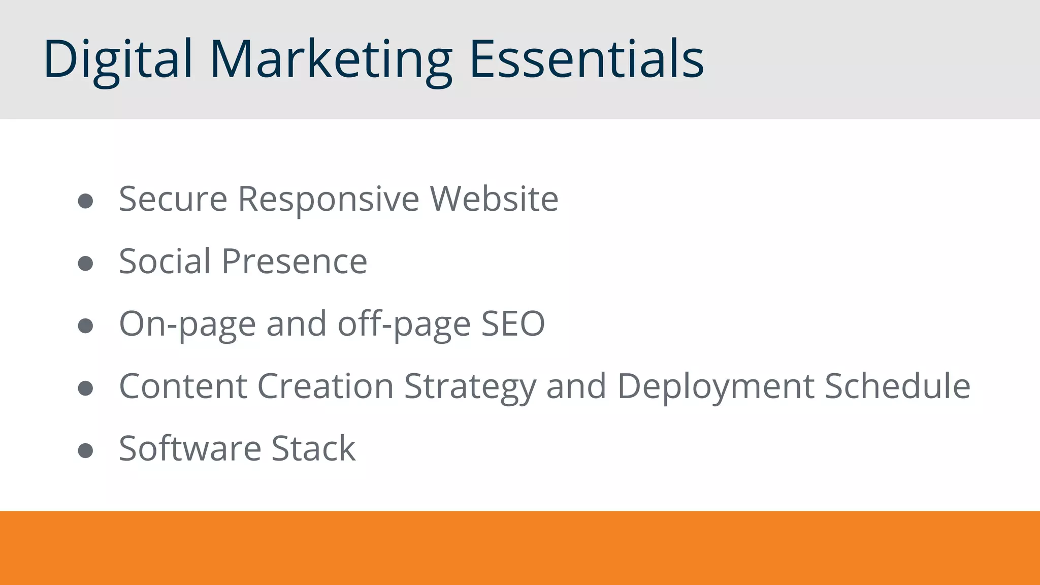 Digital Marketing Essentials
● Secure Responsive Website
● Social Presence
● On-page and off-page SEO
● Content Creation Strategy and Deployment Schedule
● Software Stack
 