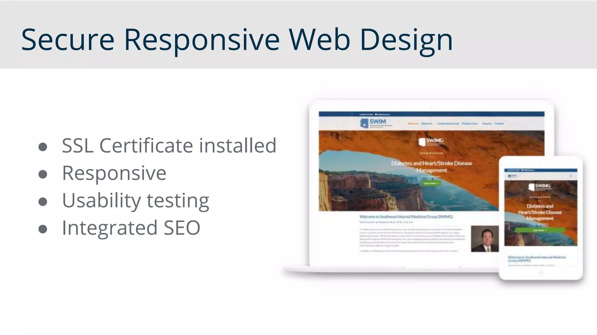 Secure Responsive Web Design
● SSL Certificate installed
● Responsive
● Usability testing
● Integrated SEO
 