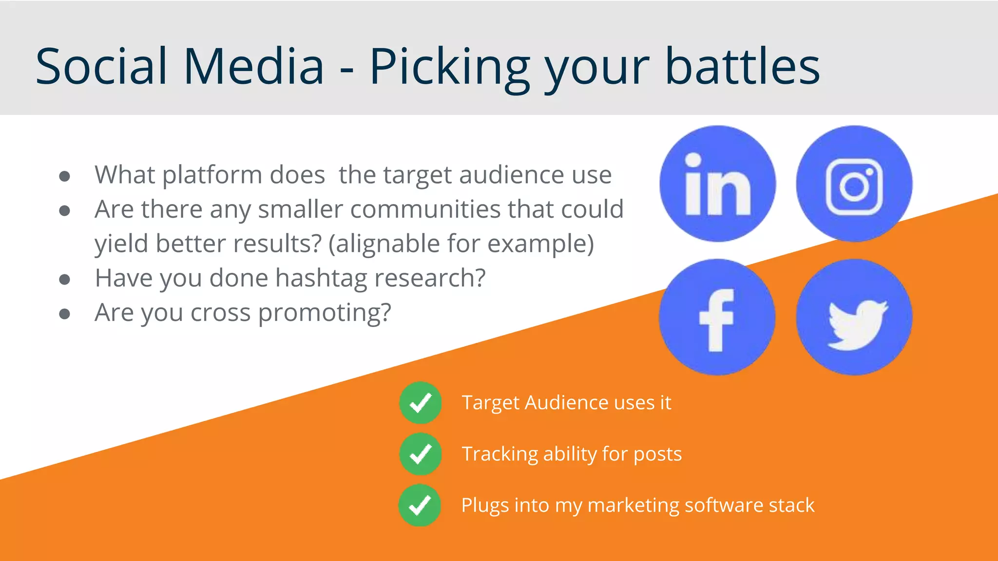 Social Media - Picking your battles
● What platform does the target audience use
● Are there any smaller communities that could
yield better results? (alignable for example)
● Have you done hashtag research?
● Are you cross promoting?
Target Audience uses it
Tracking ability for posts
Plugs into my marketing software stack
 