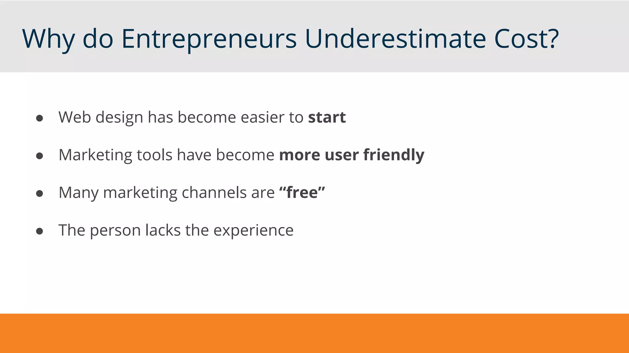 Why do Entrepreneurs Underestimate Cost?
● Web design has become easier to start
● Marketing tools have become more user friendly
● Many marketing channels are “free”
● The person lacks the experience
 