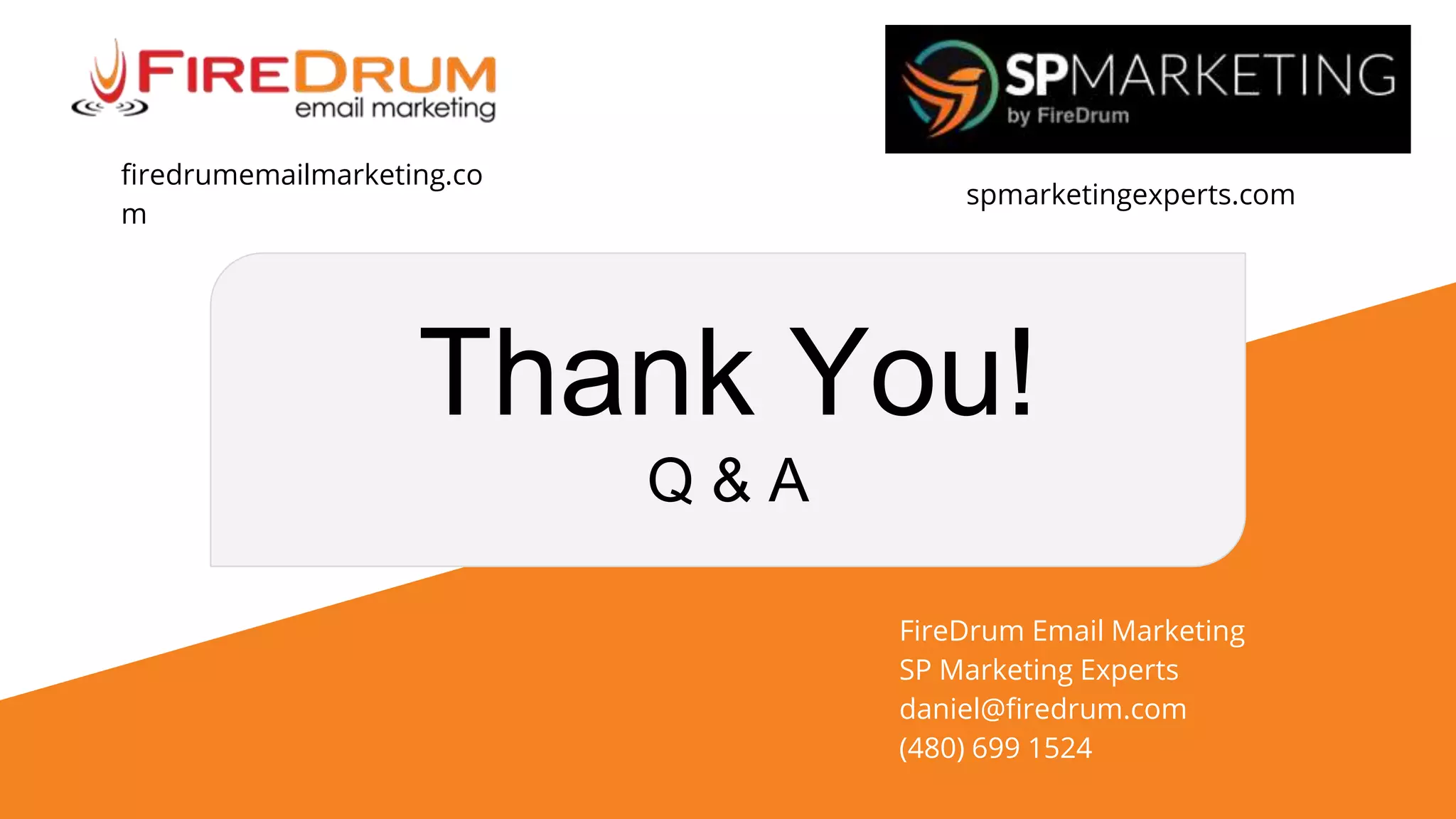 Thank You!
Q & A
FireDrum Email Marketing
SP Marketing Experts
daniel@firedrum.com
(480) 699 1524
firedrumemailmarketing.co
m
spmarketingexperts.com
 