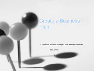 Create a Business
Plan

© Expressive Business Strategies 2008- All Rights Reserved
Rick Grimm
(

 