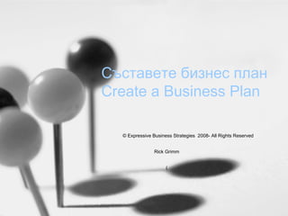 Съставете бизнес план
Create a Business Plan
© Expressive Business Strategies 2008- All Rights Reserved
Rick Grimm
(

 