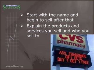  Start with the name and
begin to sell after that
 Explain the products and
services you sell and who you
sell to
www.pr...